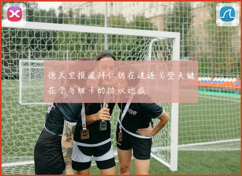 德天空报道拜仁仍在追逐戈登关键在于与纽卡的协议达成