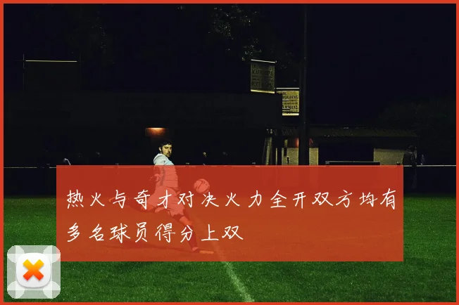 热火与奇才对决火力全开双方均有多名球员得分上双