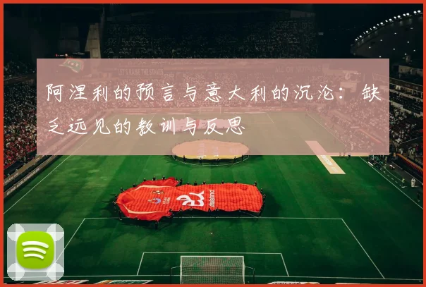 阿涅利的预言与意大利的沉沦：缺乏远见的教训与反思