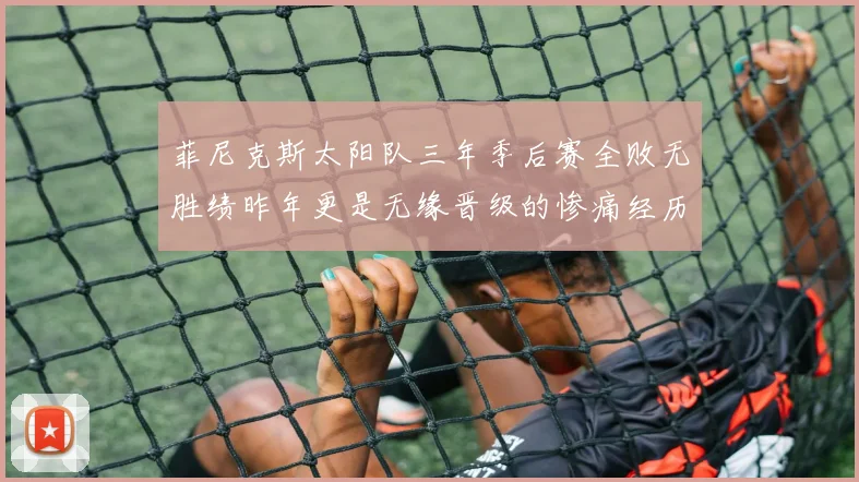 菲尼克斯太阳队三年季后赛全败无胜绩昨年更是无缘晋级的惨痛经历